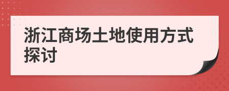 浙江商場(chǎng)土地使用方式探討
