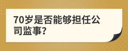 70歲是否能夠擔(dān)任公司監(jiān)事？