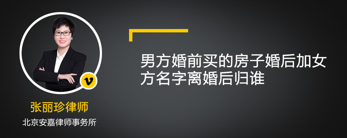 男方婚前买的房子婚后加女方名字离婚后归谁