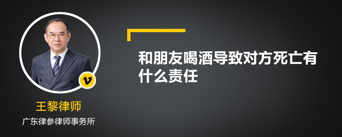 和朋友喝酒导致对方死亡有什么责任