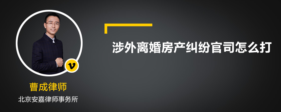 涉外离婚房产纠纷官司怎么打