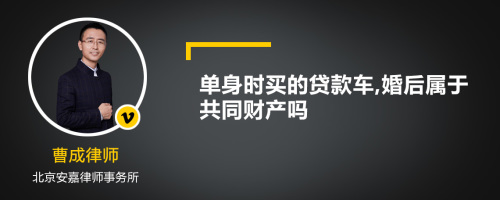 单身时买的贷款车,婚后属于共同财产吗