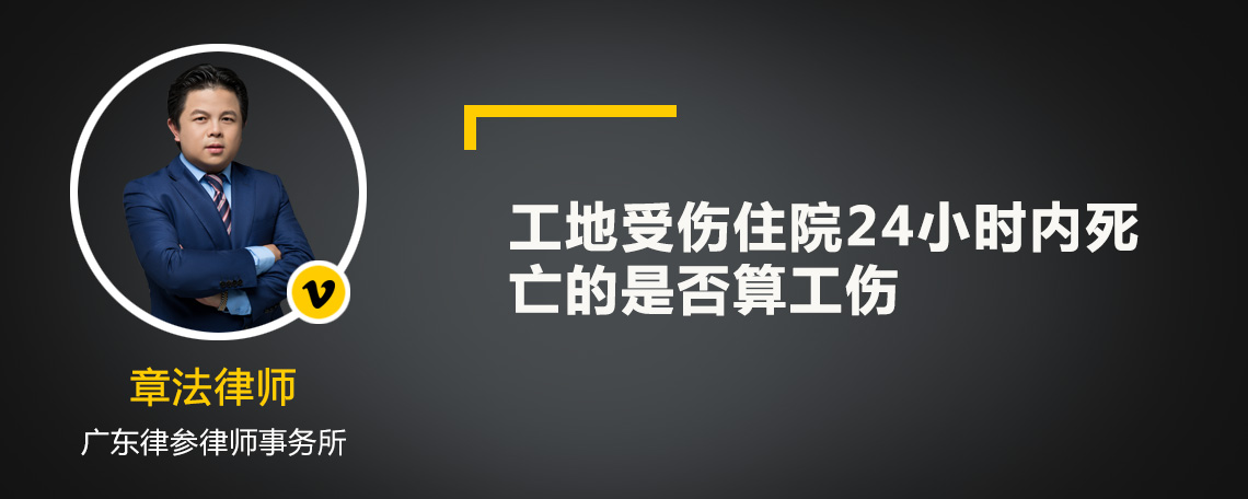 工地受伤住院24小时内死亡的是否算工伤