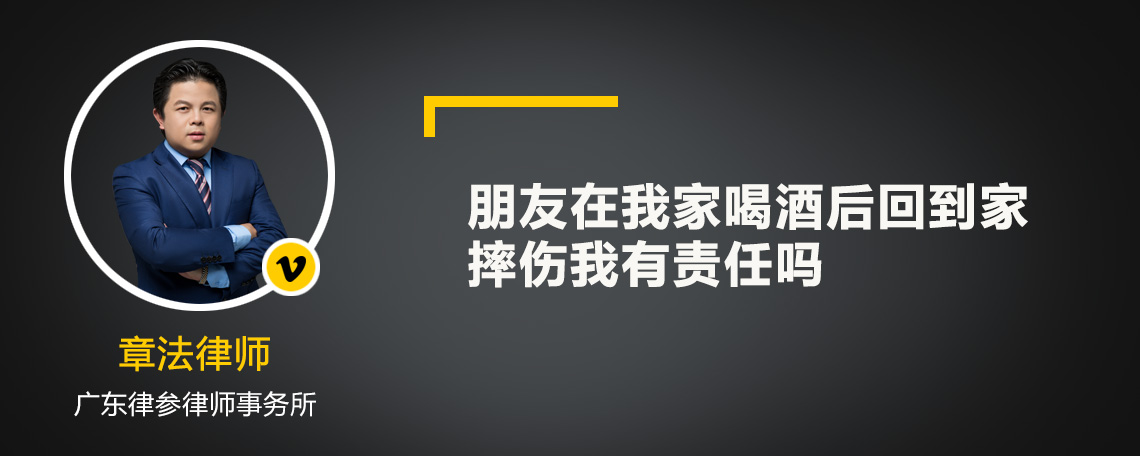 朋友在我家喝酒后回到家摔伤我有责任吗