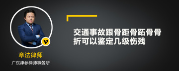 交通事故跟骨距骨跖骨骨折可以鉴定几级伤残