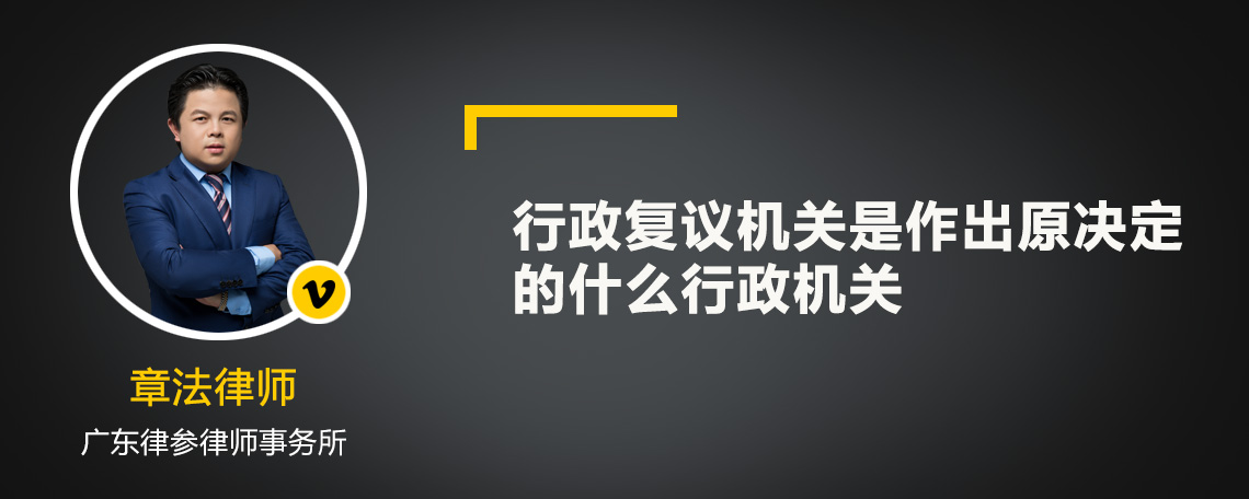 行政复议机关是作出原决定的什么行政机关