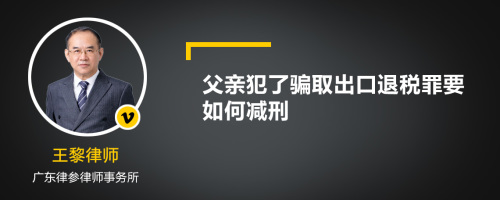 父亲犯了骗取出口退税罪要如何减刑