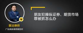 朋友犯操纵证券、期货市场罪被抓怎么办