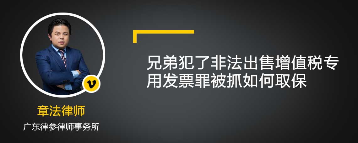 兄弟犯了非法出售增值税专用发票罪被抓如何取保