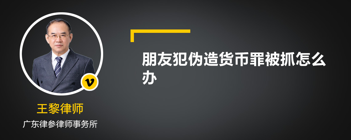 朋友犯伪造货币罪被抓怎么办