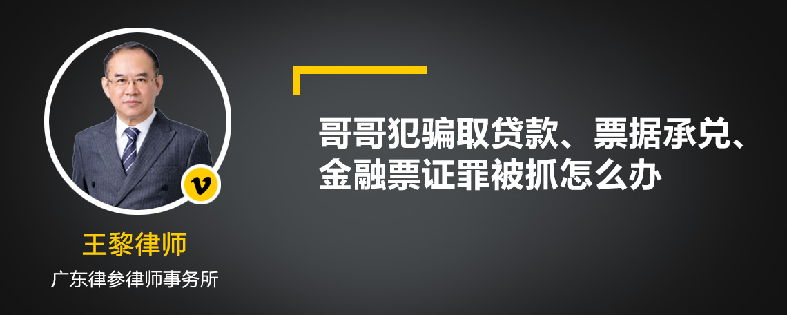 哥哥犯骗取贷款、票据承兑、金融票证罪被抓怎么办