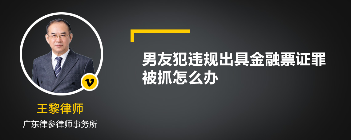 男友犯违规出具金融票证罪被抓怎么办