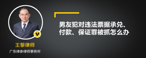 男友犯对违法票据承兑、付款、保证罪被抓怎么办