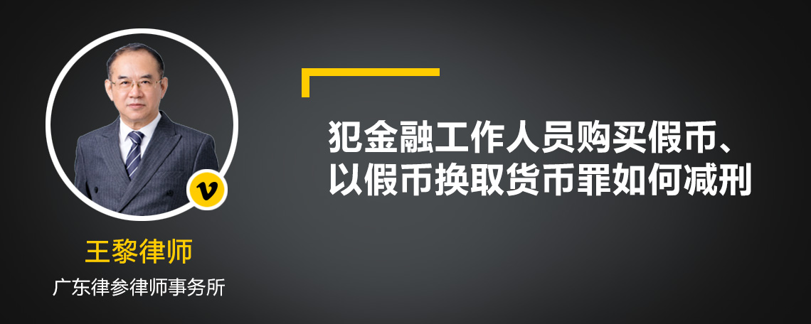 犯金融工作人员购买假币、以假币换取货币罪如何减刑