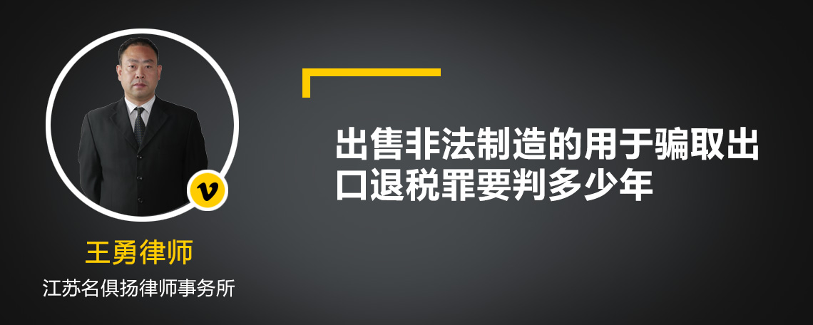 出售非法制造的用于骗取出口退税罪要判多少年