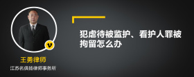 犯虐待被监护、看护人罪被拘留怎么办