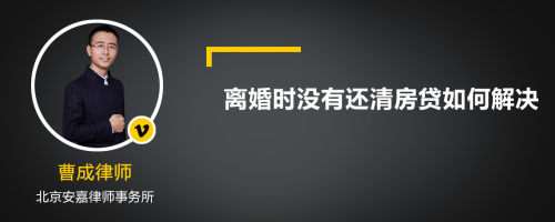 离婚时没有还清房贷如何解决