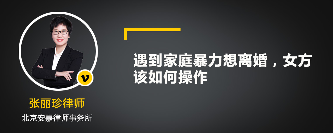 遇到家庭暴力想离婚，女方该如何操作