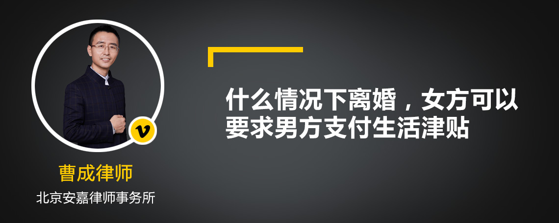 什么情况下离婚，女方可以要求男方支付生活津贴