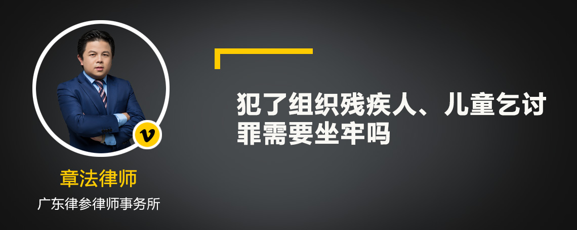 犯了组织残疾人、儿童乞讨罪需要坐牢吗