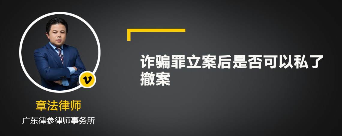 诈骗罪立案后是否可以私了撤案