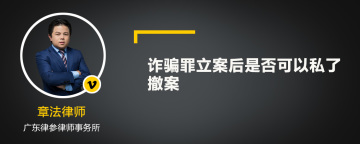 诈骗罪立案后是否可以私了撤案