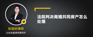 法院判决离婚共同房产怎么处理