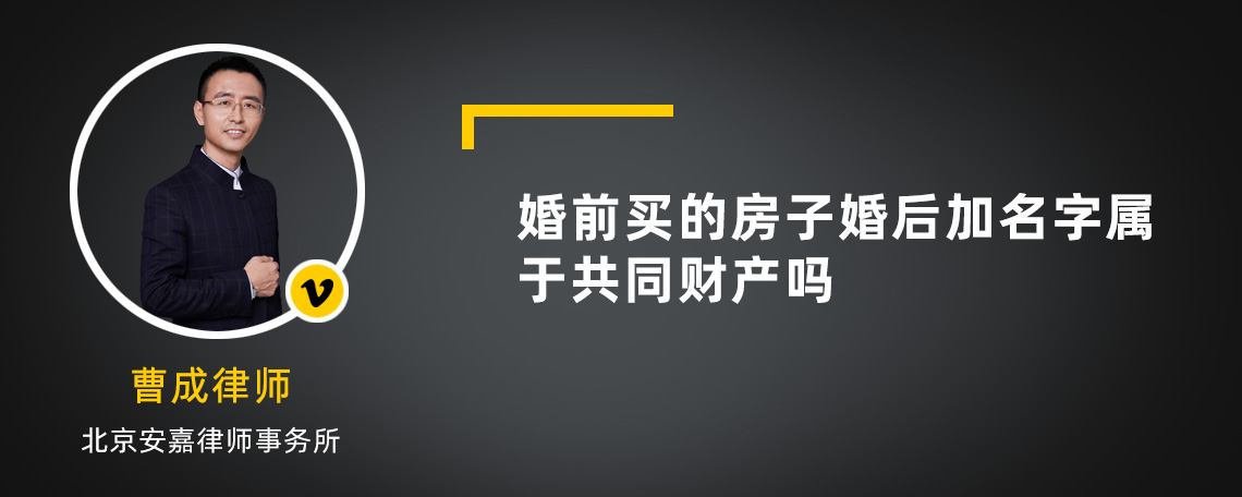 婚前买的房子婚后加名字属于共同财产吗