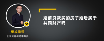 婚前贷款买的房子婚后属于共同财产吗