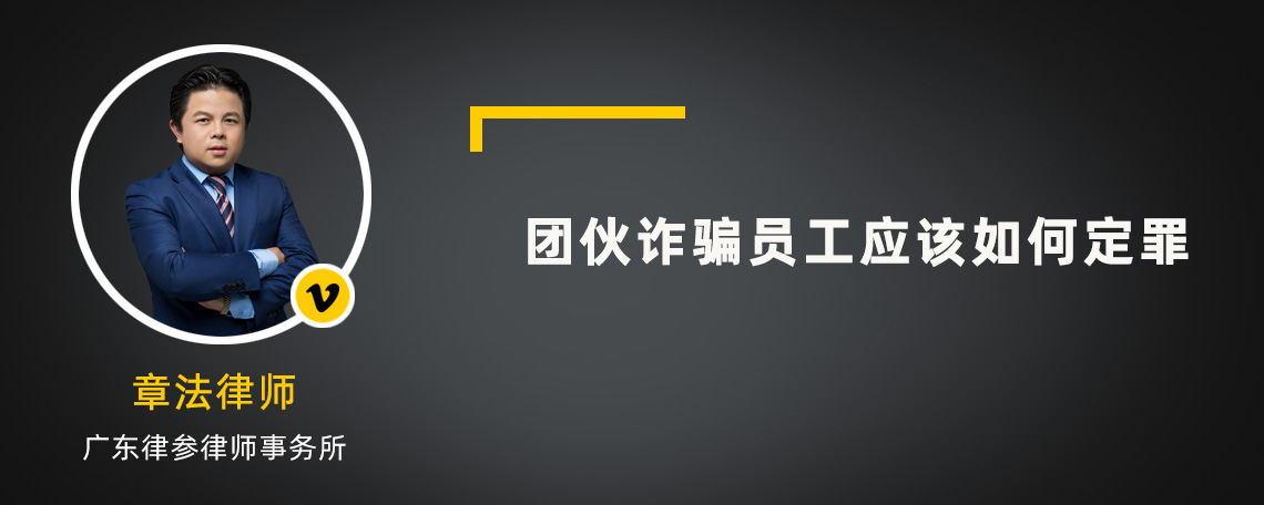 团伙诈骗员工应该如何定罪