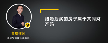 结婚后买的房子属于共同财产吗