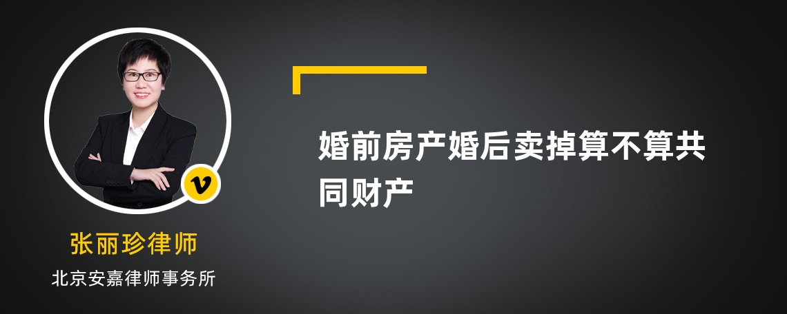 婚前房产婚后卖掉算不算共同财产