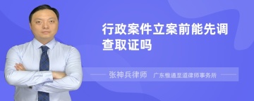 行政案件立案前能先调查取证吗