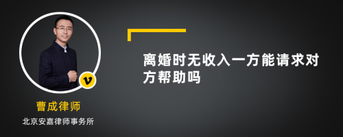 离婚时无收入一方能请求对方帮助吗