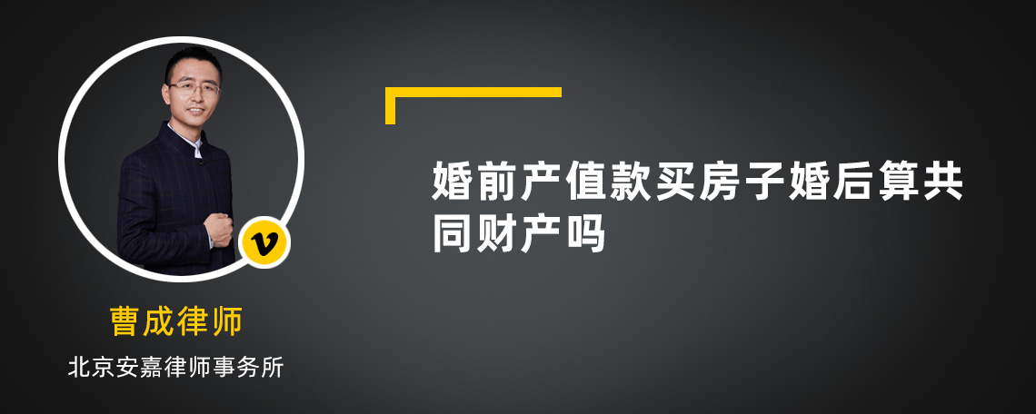 婚前产值款买房子婚后算共同财产吗