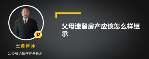 父母遗留房产应该怎么样继承