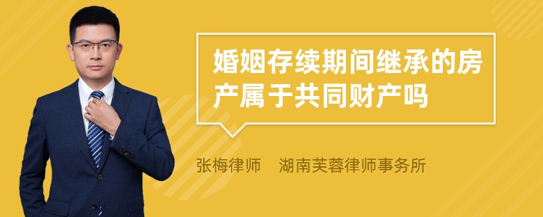 婚姻存续期间继承的房产属于共同财产吗