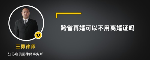 跨省再婚可以不用离婚证吗