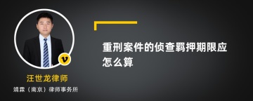 重刑案件的侦查羁押期限应怎么算