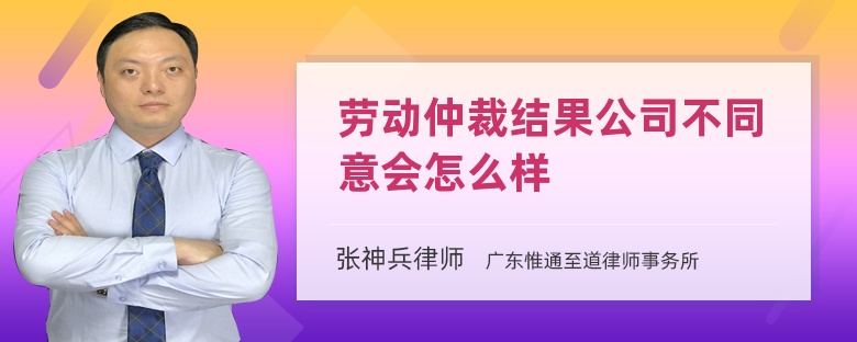 劳动仲裁结果公司不同意会怎么样