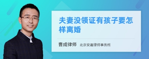 夫妻没领证有孩子要怎样离婚