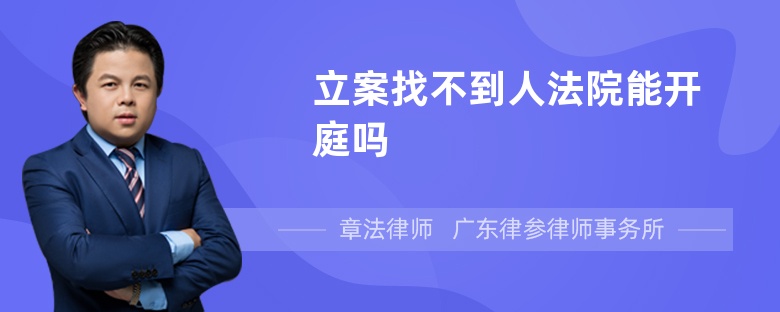 立案找不到人法院能开庭吗