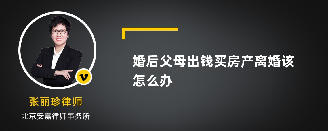 婚后父母出钱买房产离婚该怎么办