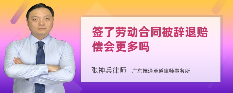 签了劳动合同被辞退赔偿会更多吗