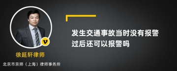 发生交通事故当时没有报警过后还可以报警吗