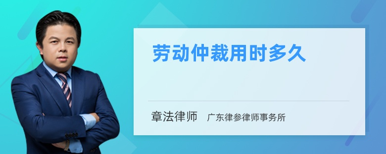 劳动仲裁用时多久