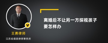 离婚后不让另一方探视孩子要怎样办