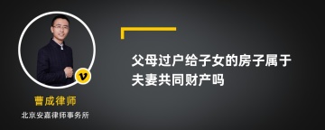 父母过户给子女的房子属于夫妻共同财产吗