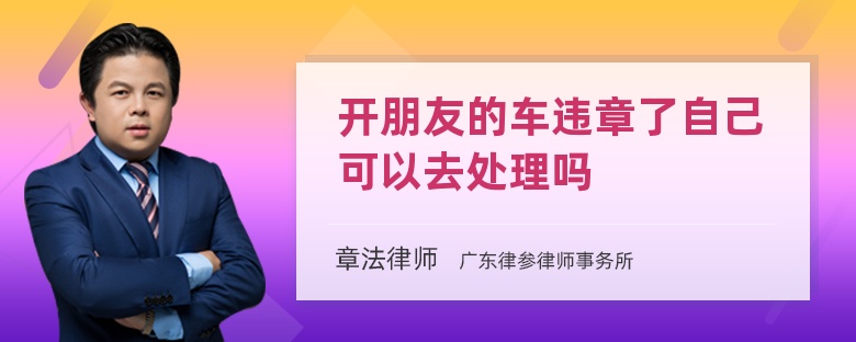 开朋友的车违章了自己可以去处理吗