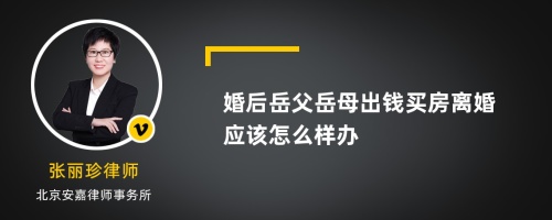 婚后岳父岳母出钱买房离婚应该怎么样办